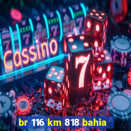 br 116 km 818 bahia